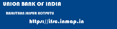 UNION BANK OF INDIA  RAJASTHAN JAIPUR KOTPUTLI   ifsc code